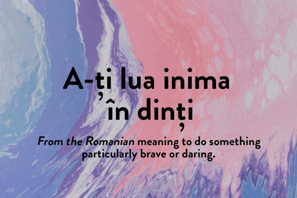 This motivational Romanian phrase in a different language refers to doing something with particular bravery