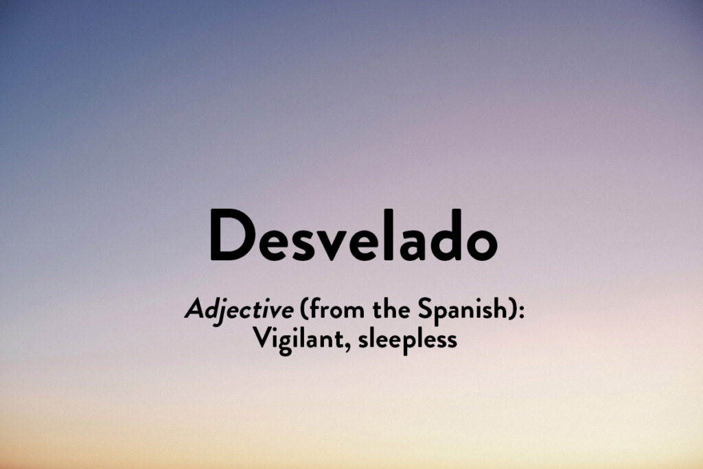 From the Spanish, Desvelado describes a vigilant wakefulness
