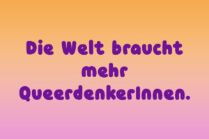 Die Pride Spruch, 'Die Welt braucht mehr QueerdenkerInnen