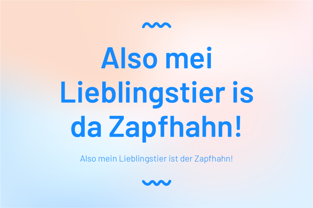 Bayerische Weisheit

Also mei Lieblingstier ist da Zapfhahn