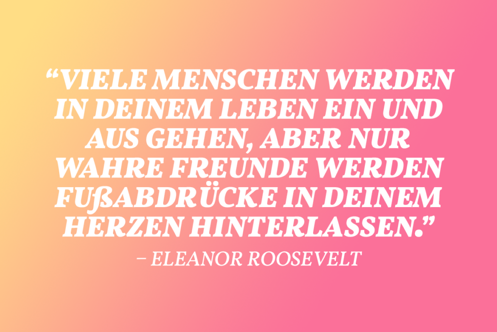 Ein bekanntes Zitat von Eleanor Roosevelt, welches man als Valentinstagsspruch für die besten Freunde verwenden kann.