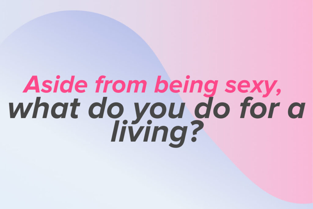 Aside from being sexy, what do you do for a living