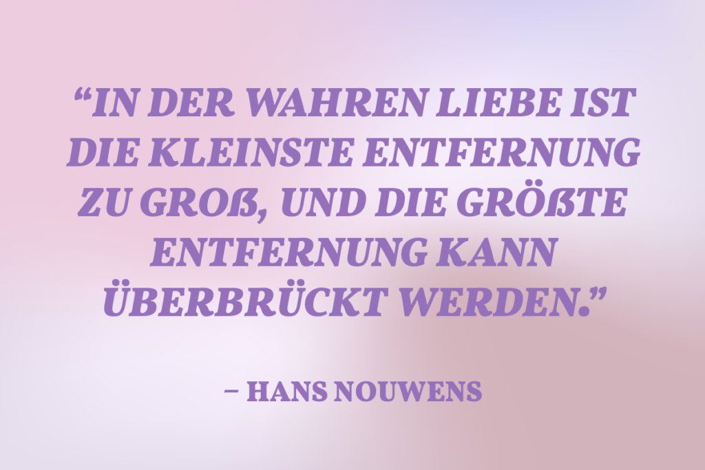 Ein Zitat von Hans Nouwens, die die Sehnsucht in einer Fernbeziehung beschreibt.