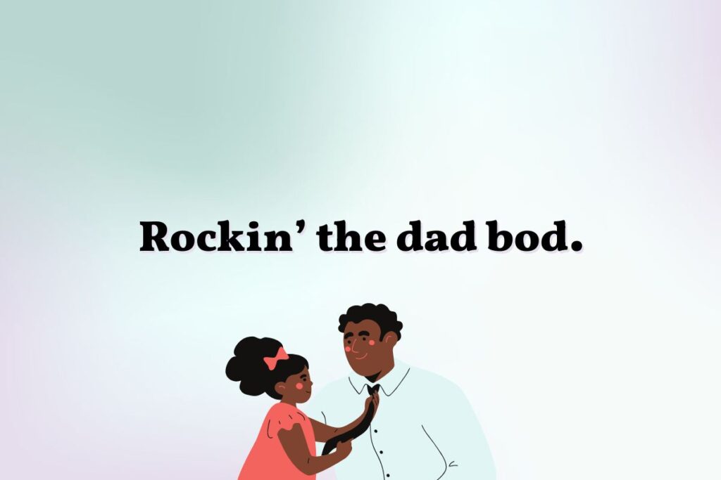 Rockin' the dad bod - example of a short compliment for fathers.