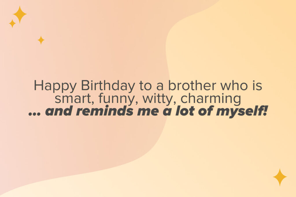 Funny birthday wishes for your brother.